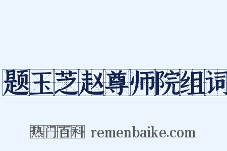 题玉芝赵尊师院组词是什么意思的图片